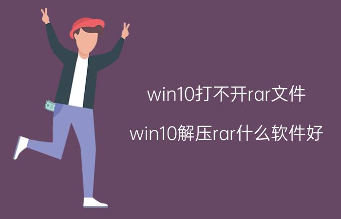 win10打不开rar文件 win10解压rar什么软件好？